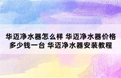 华迈净水器怎么样 华迈净水器价格多少钱一台 华迈净水器安装教程